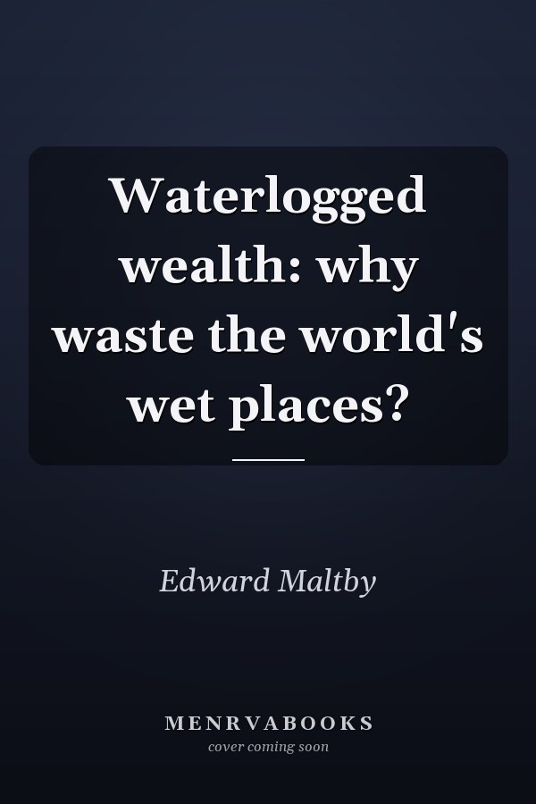 Waterlogged wealth: why waste the world's wet places?