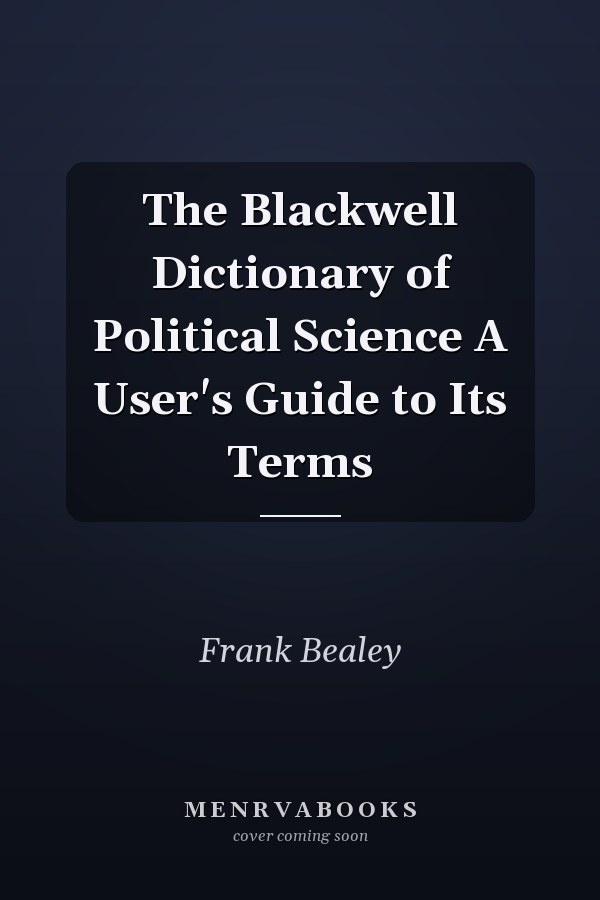 The Blackwell Dictionary of Political Science A User's Guide to Its Terms