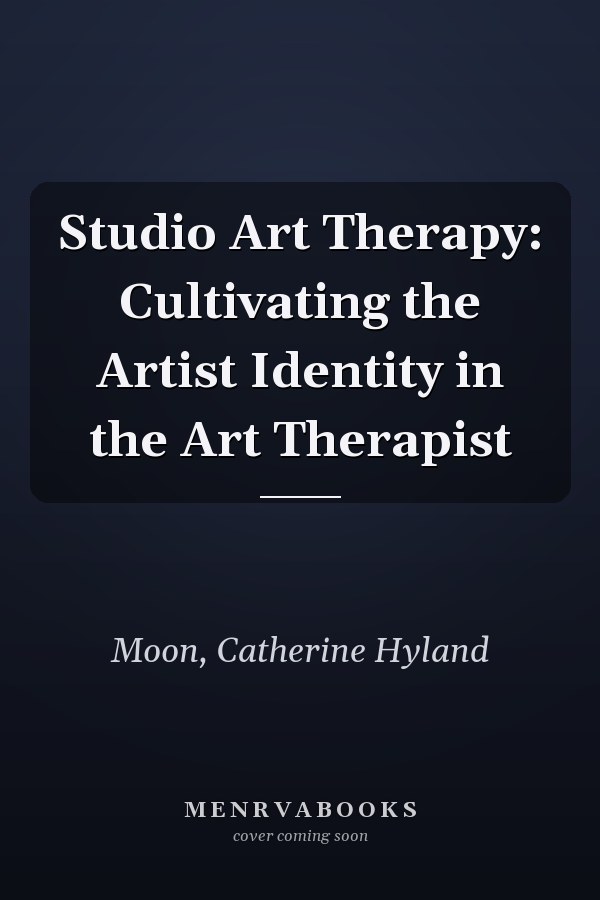 Studio Art Therapy: Cultivating the Artist Identity in the Art Therapist