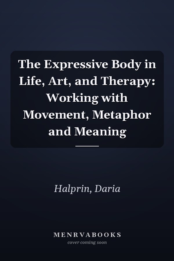The Expressive Body in Life, Art, and Therapy: Working with Movement, Metaphor and Meaning