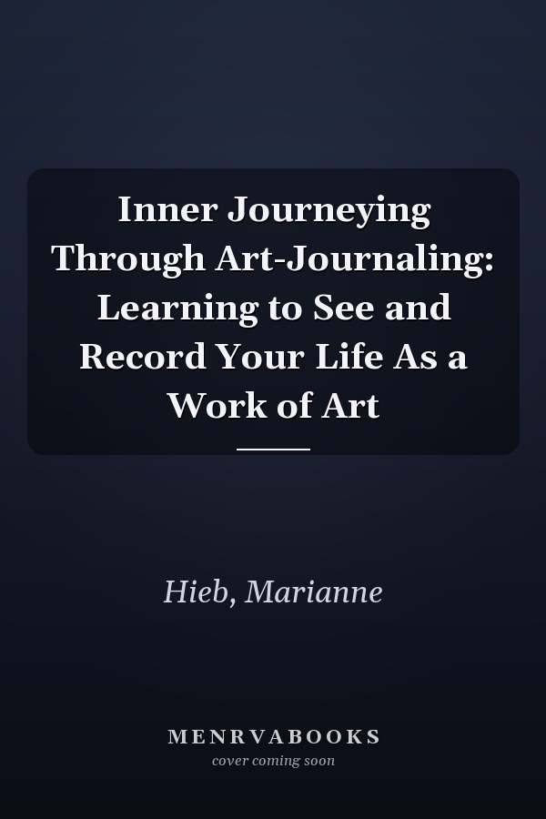 Inner Journeying Through Art-Journaling: Learning to See and Record Your Life As a Work of Art