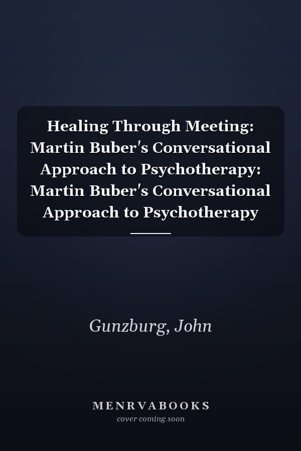 Healing Through Meeting: Martin Buber's Conversational Approach to Psychotherapy: Martin Buber's Conversational Approach to Psychotherapy
