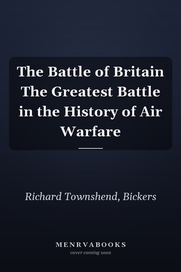The Battle of Britain The Greatest Battle in the History of Air Warfare