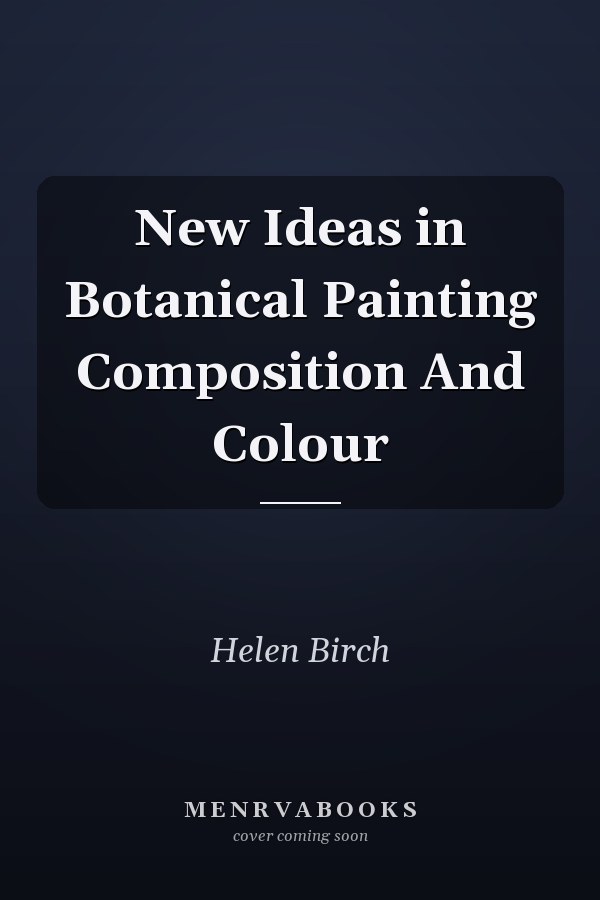 New Ideas in Botanical Painting Composition And Colour