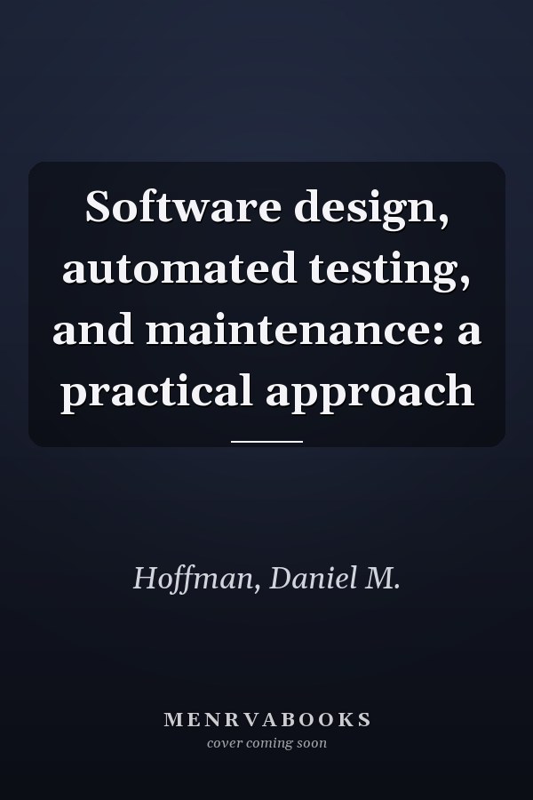Software design, automated testing, and maintenance: a practical approach
