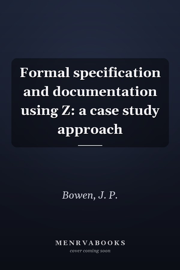 Formal specification and documentation using Z: a case study approach