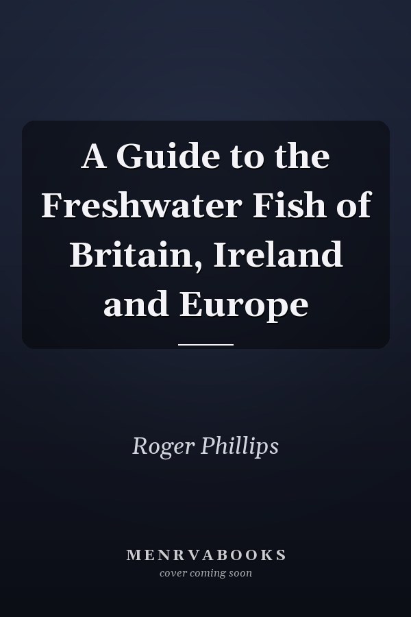 A Guide to the Freshwater Fish of Britain, Ireland and Europe
