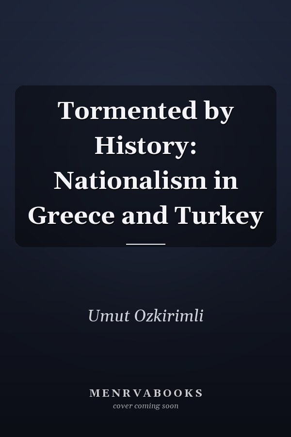 Tormented by History: Nationalism in Greece and Turkey