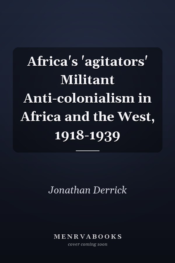 Africa's 'agitators' Militant Anti-colonialism in Africa and the West, 1918-1939