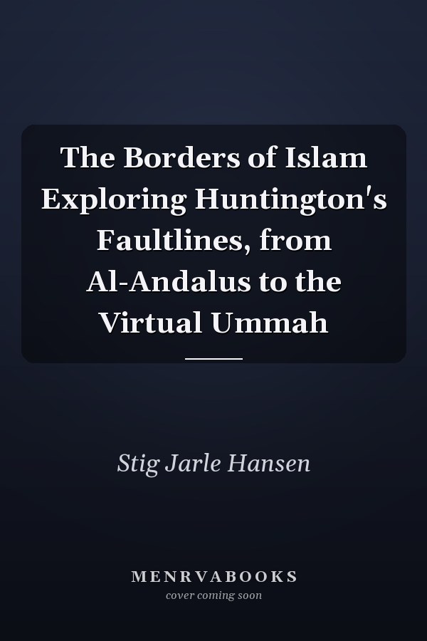 The Borders of Islam Exploring Huntington's Faultlines, from Al-Andalus to the Virtual Ummah