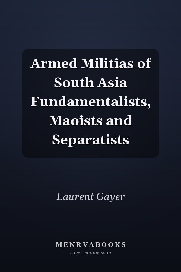 Armed Militias of South Asia Fundamentalists, Maoists and Separatists