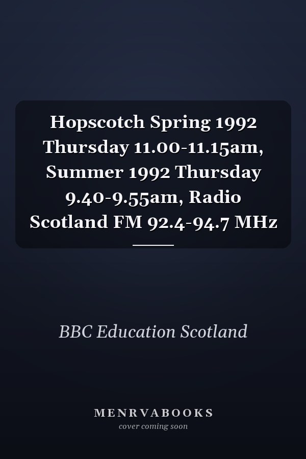 Hopscotch Spring 1992 Thursday 11.00-11.15am, Summer 1992 Thursday 9.40-9.55am, Radio Scotland FM 92.4-94.7 MHz
