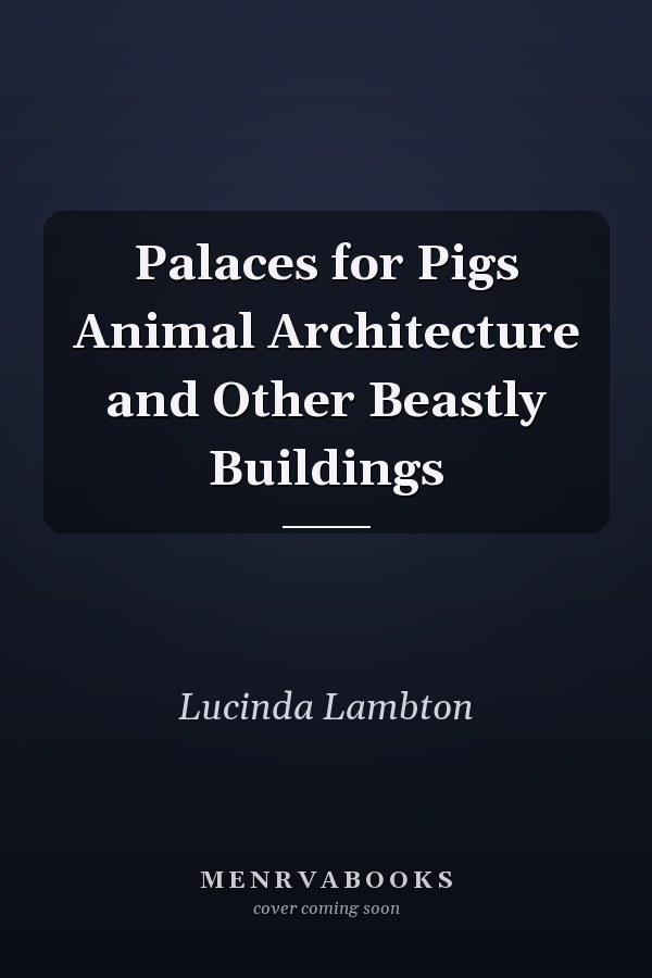 Palaces for Pigs Animal Architecture and Other Beastly Buildings