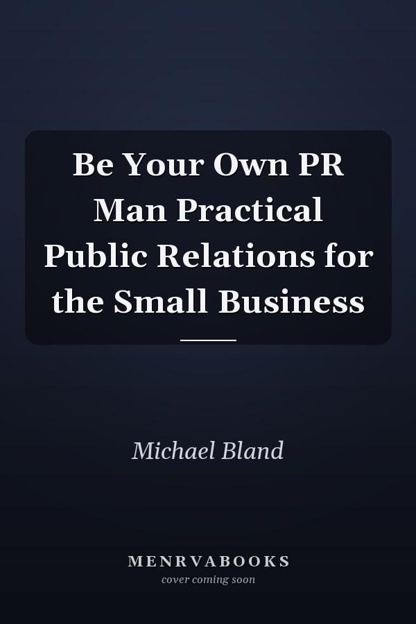 Be Your Own PR Man Practical Public Relations for the Small Business