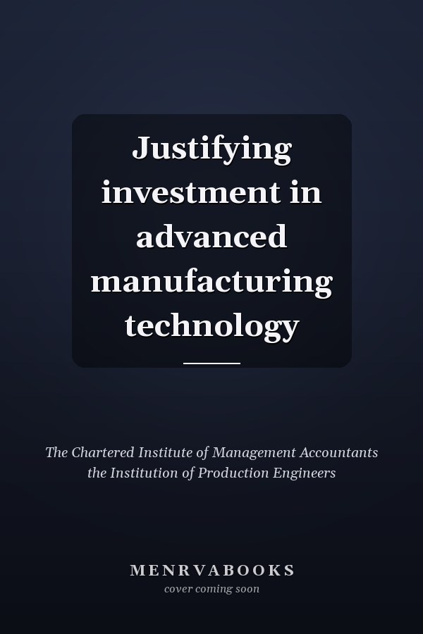 Justifying investment in advanced manufacturing technology