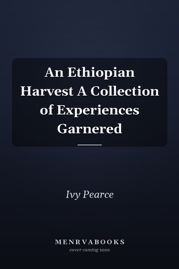 An Ethiopian Harvest A Collection of Experiences Garnered