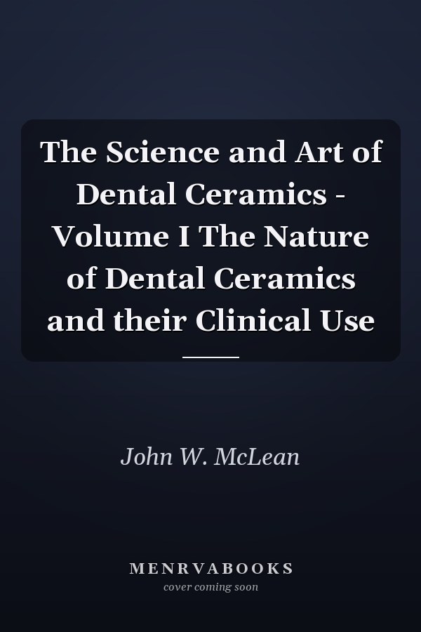 The Science and Art of Dental Ceramics - Volume I The Nature of Dental Ceramics and their Clinical Use