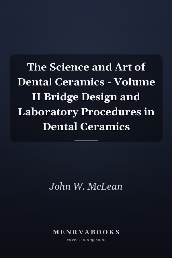 The Science and Art of Dental Ceramics - Volume II Bridge Design and Laboratory Procedures in Dental Ceramics