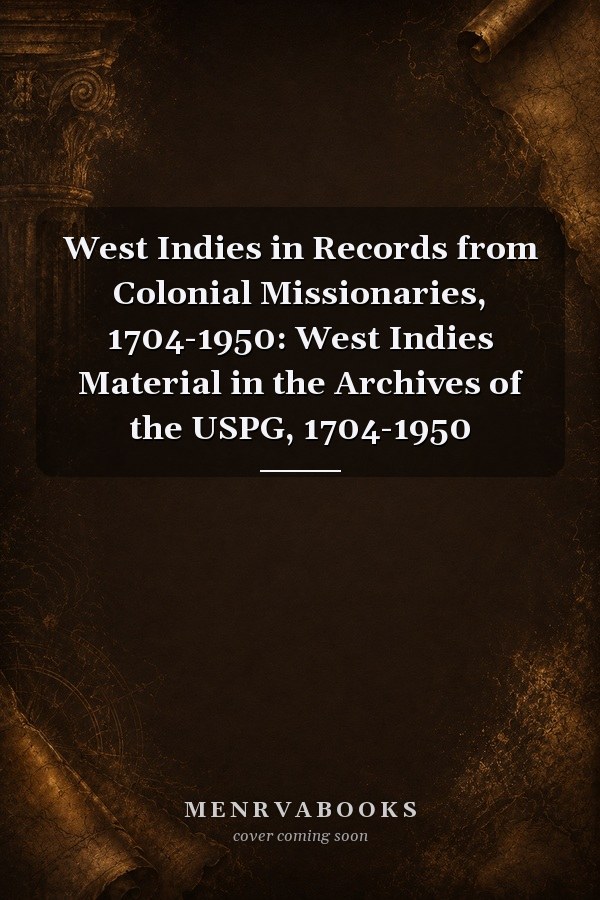 West Indies in Records from Colonial Missionaries, 1704-1950: West Indies Material in the Archives of the USPG, 1704-1950