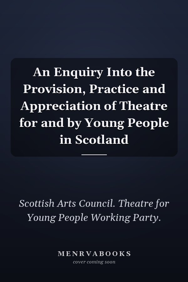 An Enquiry Into the Provision, Practice and Appreciation of Theatre for and by Young People in Scotland