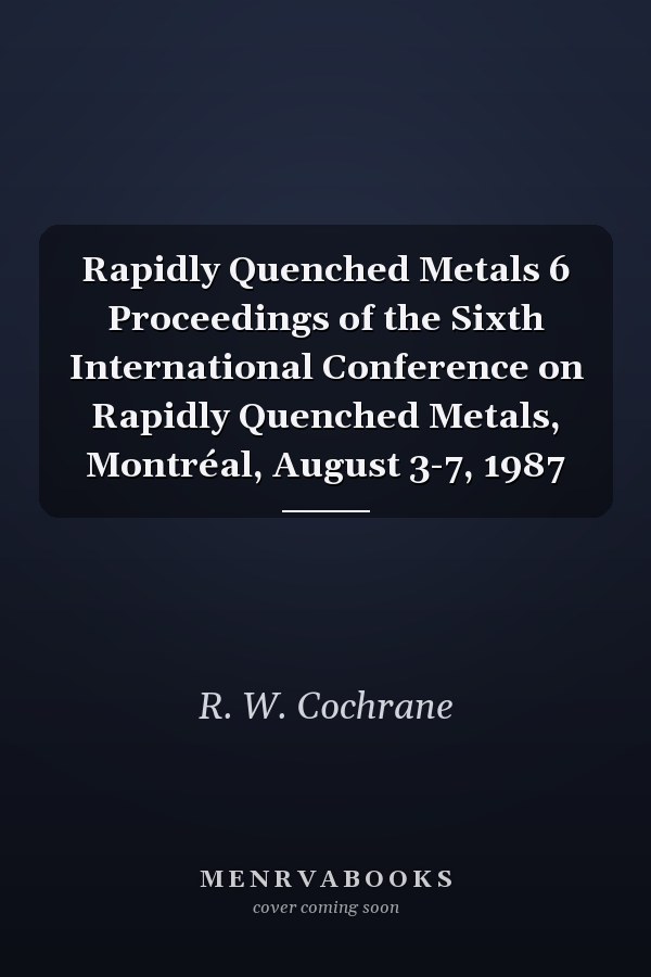 Rapidly Quenched Metals 6 Proceedings of the Sixth International Conference on Rapidly Quenched Metals, Montréal, August 3-7, 1987