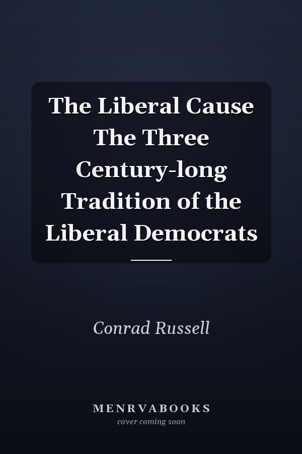 The Liberal Cause The Three Century-long Tradition of the Liberal Democrats