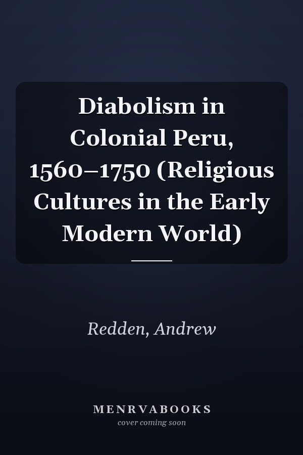 Diabolism in Colonial Peru, 1560–1750 (Religious Cultures in the Early Modern World)