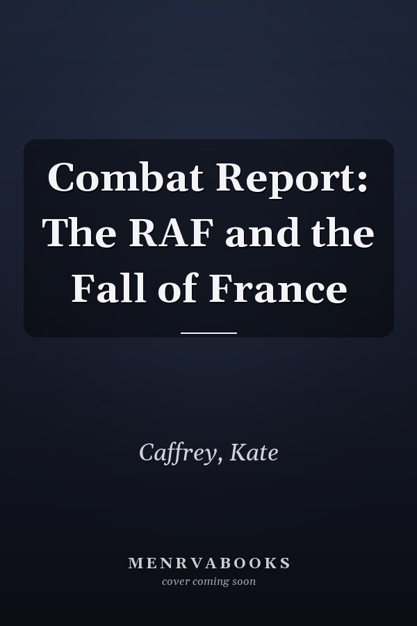 Combat Report: The RAF and the Fall of France