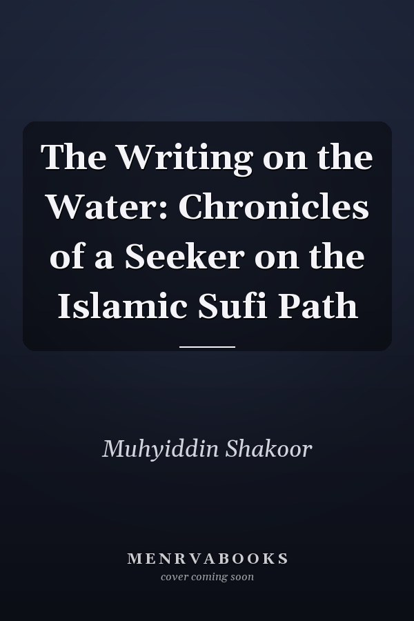 The Writing on the Water: Chronicles of a Seeker on the Islamic Sufi Path