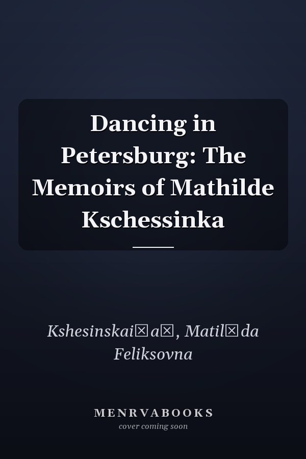 Dancing in Petersburg: The Memoirs of Mathilde Kschessinka