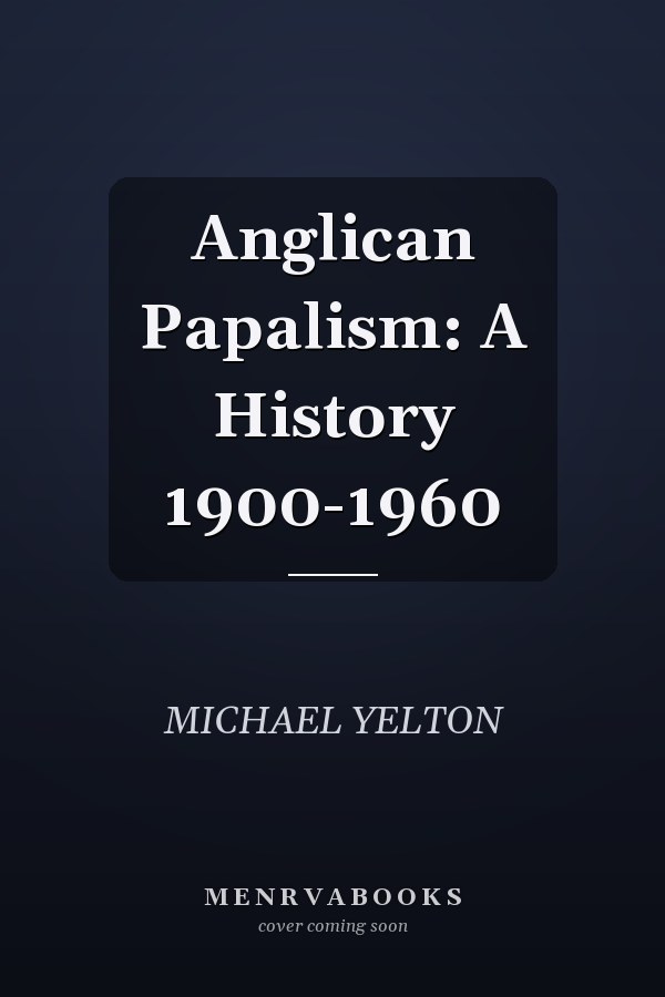 Anglican Papalism: A History 1900-1960