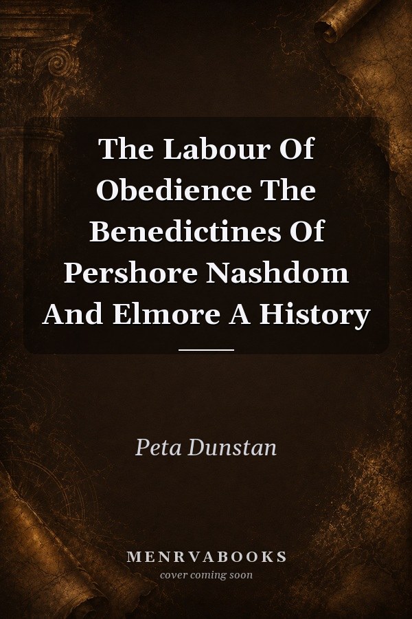The Labour Of Obedience: The Benedictines Of Pershore, Nashdom And Elmore A History