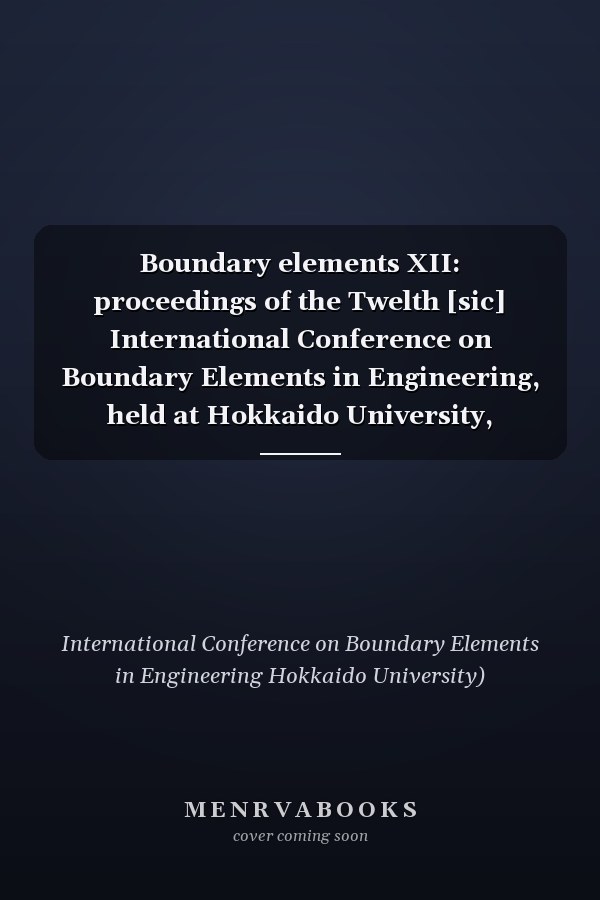 Boundary elements XII: proceedings of the Twelth [sic] International Conference on Boundary Elements in Engineering, held at Hokkaido University, Sapporo, Japan, during 24-27 September 1990