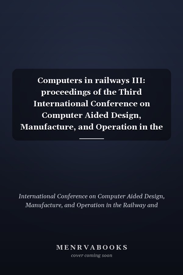 Computers in railways III: proceedings of the Third International Conference on Computer Aided Design, Manufacture, and Operation in the Railway and Other Advanced Mass Transit Systems (COMPRAIL 92), held in Washington, DC, U.S.A., during 18-20 August 1992