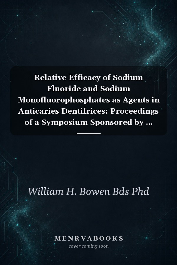 Relative Efficacy of Sodium Fluoride and Sodium Monofluorophosphates as Agents in Anticaries Dentifrices: Proceedings of a Symposium Sponsored by ... (ICSS)) (International Congress & Symposium)