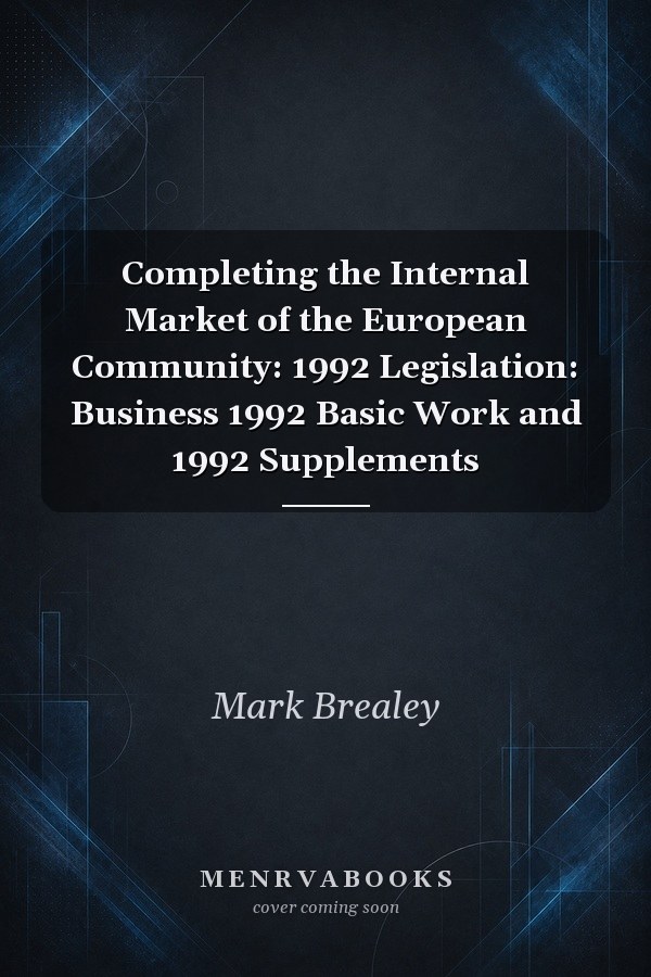 Completing the Internal Market of the European Community: 1992 Legislation: Business 1992 Basic Work and 1992 Supplements