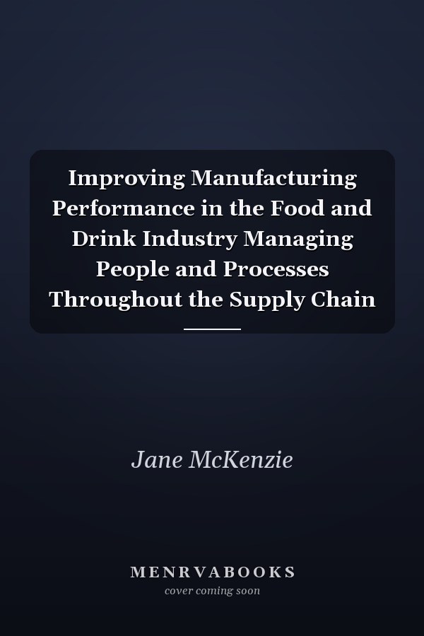 Improving Manufacturing Performance in the Food and Drink Industry Managing People and Processes Throughout the Supply Chain