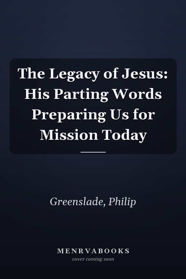 The Legacy of Jesus: His Parting Words Preparing Us for Mission Today