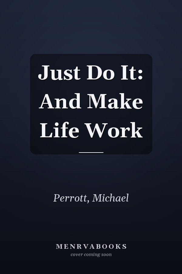 Just Do It: And Make Life Work