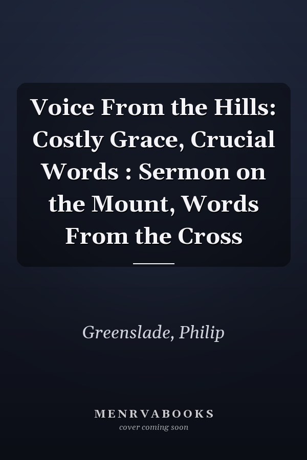 Voice From the Hills: Costly Grace, Crucial Words : Sermon on the Mount, Words From the Cross