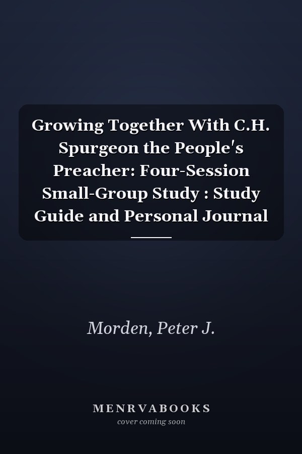 Growing Together With C.H. Spurgeon the People's Preacher: Four-Session Small-Group Study : Study Guide and Personal Journal