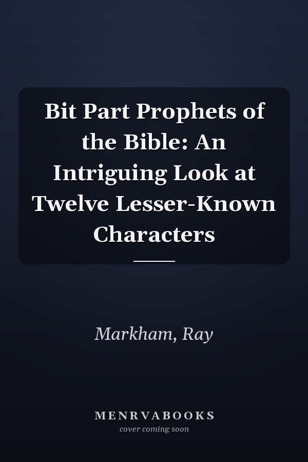 Bit Part Prophets of the Bible: An Intriguing Look at Twelve Lesser-Known Characters