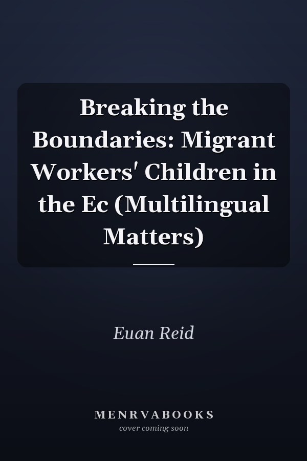 Breaking the Boundaries: Migrant Workers' Children in the Ec (Multilingual Matters)
