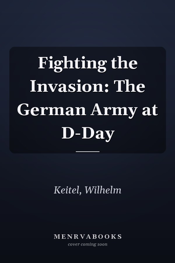 Fighting the Invasion: The German Army at D-Day