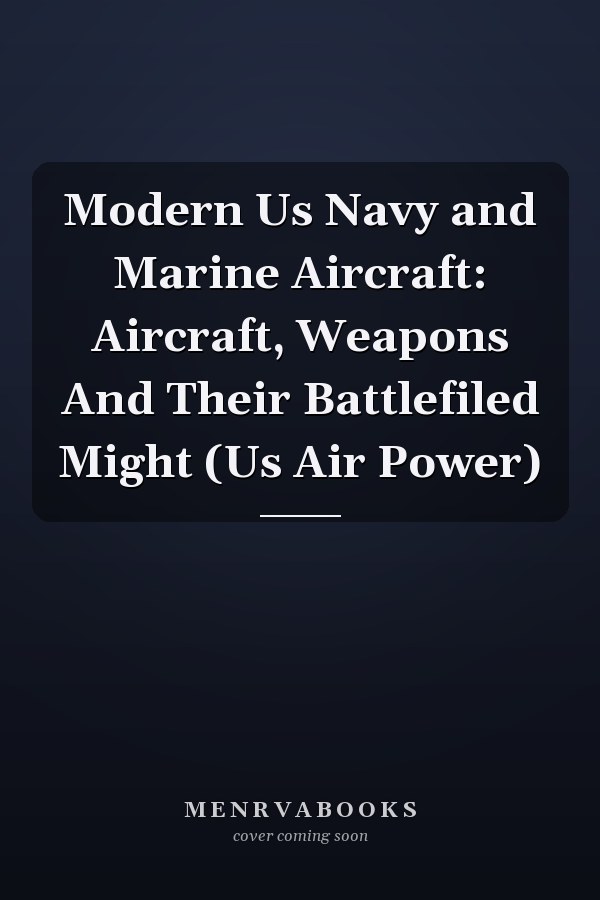 Modern Us Navy and Marine Aircraft: Aircraft, Weapons And Their Battlefiled Might (Us Air Power)