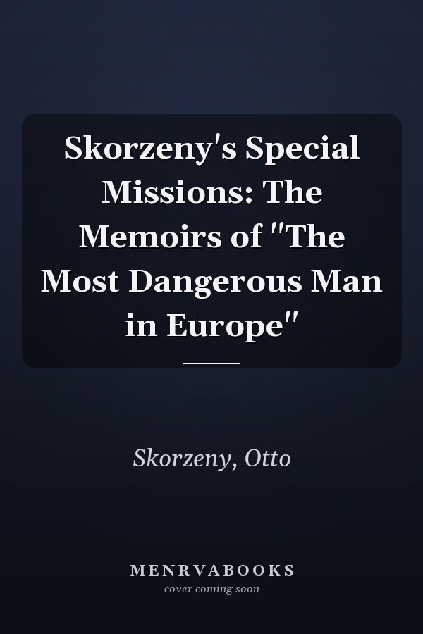Skorzeny's Special Missions: The Memoirs of "The Most Dangerous Man in Europe"