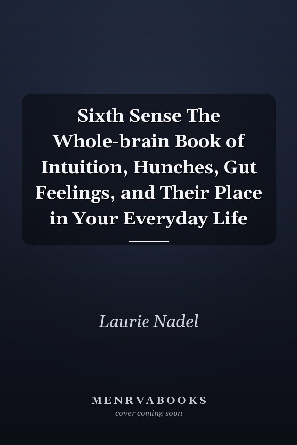 Sixth Sense The Whole-brain Book of Intuition, Hunches, Gut Feelings, and Their Place in Your Everyday Life