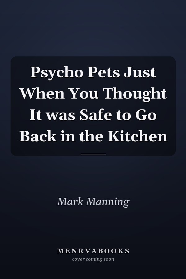 Psycho Pets Just When You Thought It was Safe to Go Back in the Kitchen