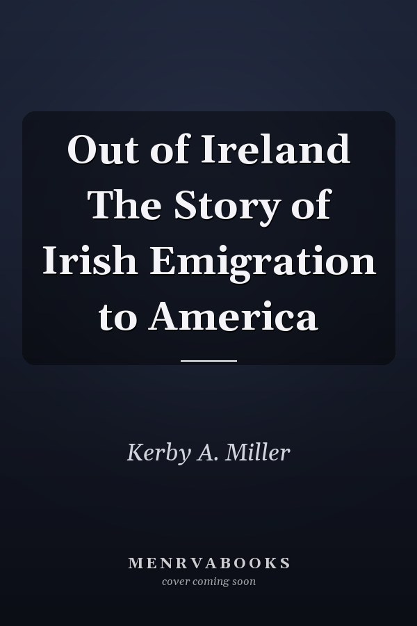 Out of Ireland The Story of Irish Emigration to America