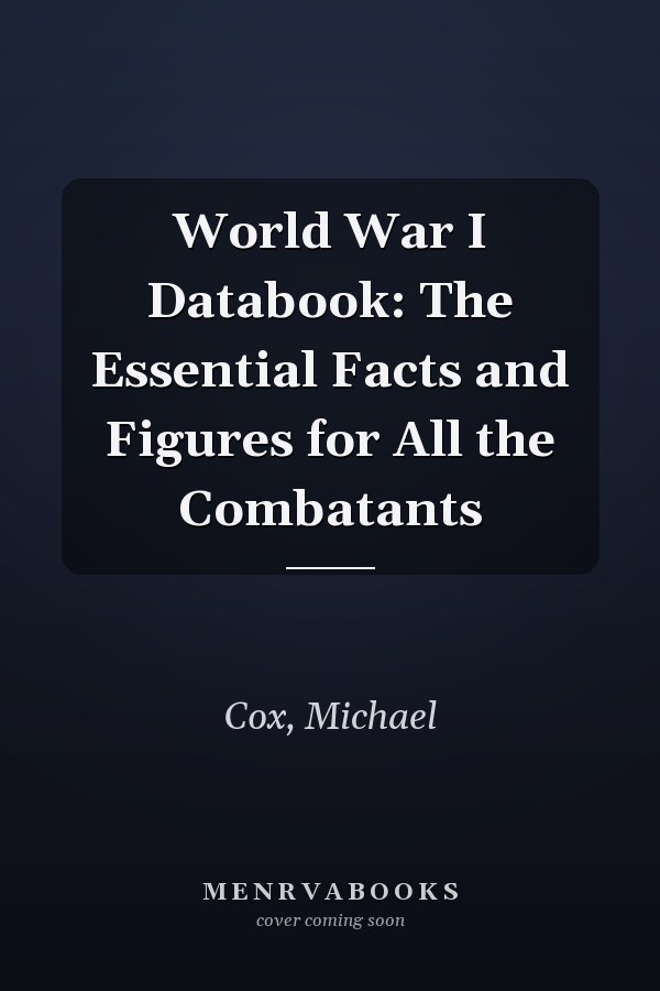 World War I Databook: The Essential Facts and Figures for All the Combatants